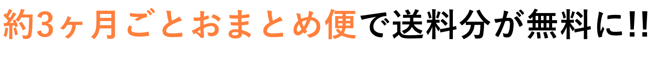 約3ヶ月ごとおまとめ便で送料分が無料に!!